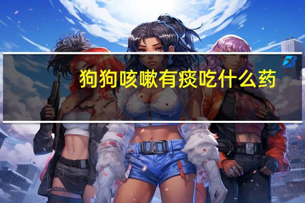 狗狗咳嗽有痰吃什么药