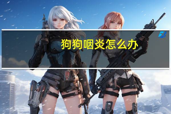 狗狗咽炎怎么办