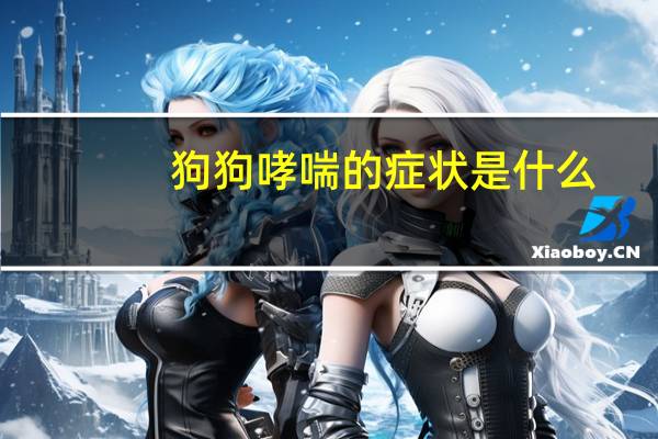 狗狗哮喘的症状是什么