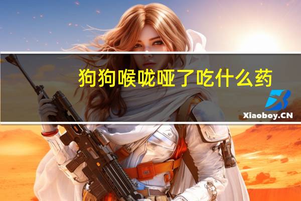 狗狗喉咙哑了吃什么药