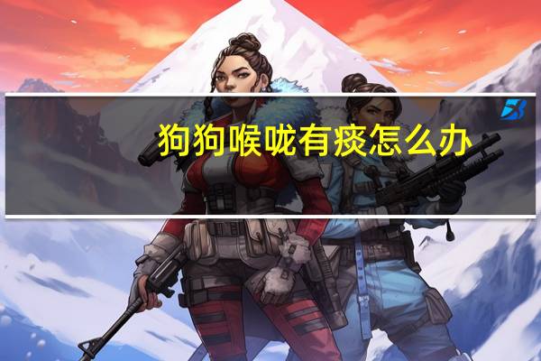 狗狗喉咙有痰怎么办