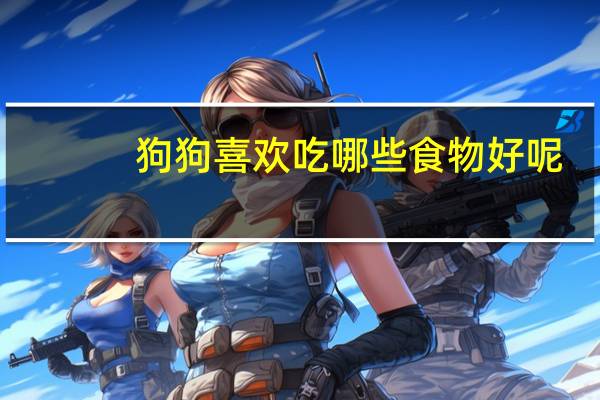 狗狗喜欢吃哪些食物好呢