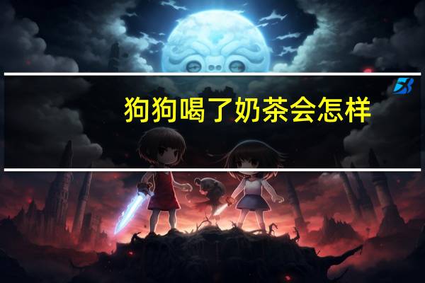 狗狗喝了奶茶会怎样