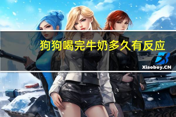 狗狗喝完牛奶多久有反应