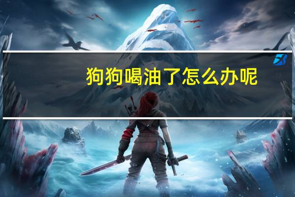 狗狗喝油了怎么办呢
