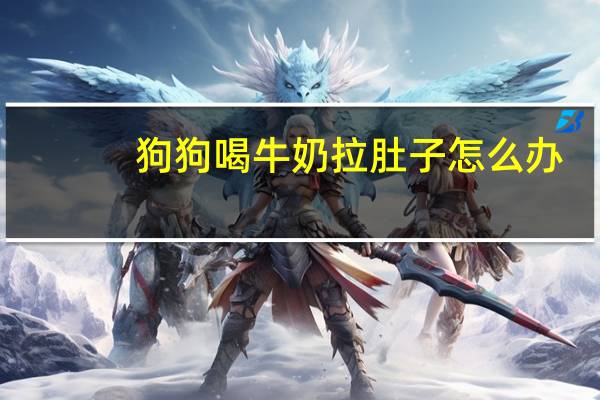 狗狗喝牛奶拉肚子怎么办