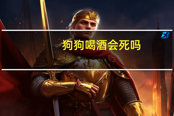 狗狗喝酒会死吗