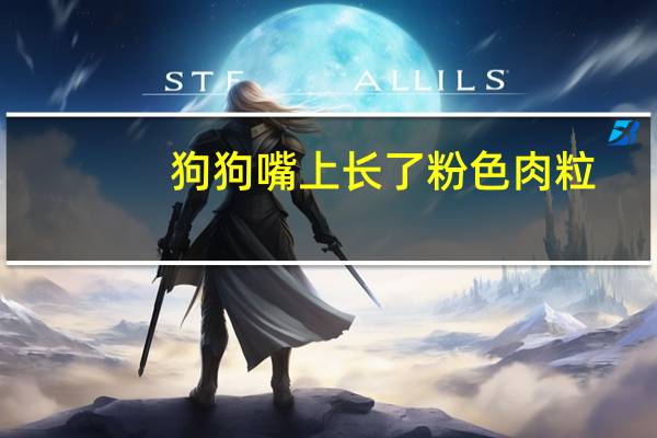 狗狗嘴上长了粉色肉粒