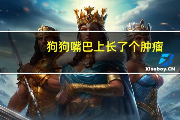 狗狗嘴巴上长了个肿瘤