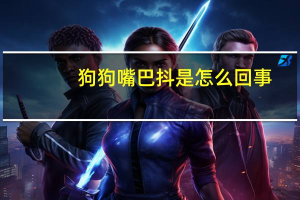 狗狗嘴巴抖是怎么回事