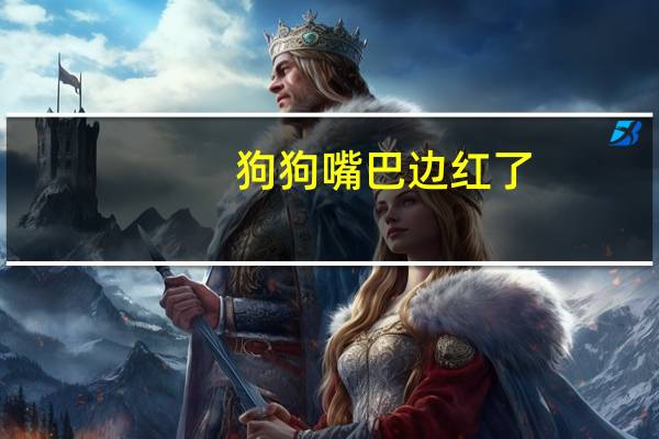 狗狗嘴巴边红了
