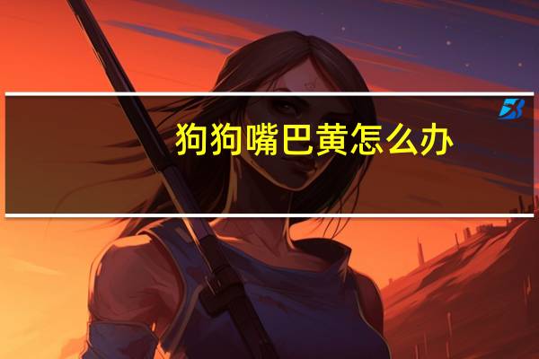 狗狗嘴巴黄怎么办