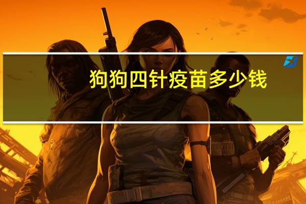 狗狗四针疫苗多少钱