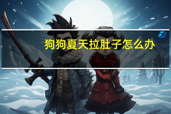 狗狗夏天拉肚子怎么办