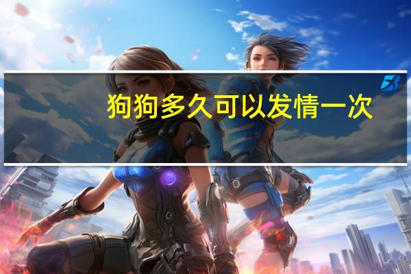 狗狗多久可以发情一次