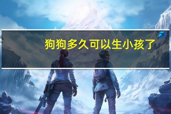 狗狗多久可以生小孩了