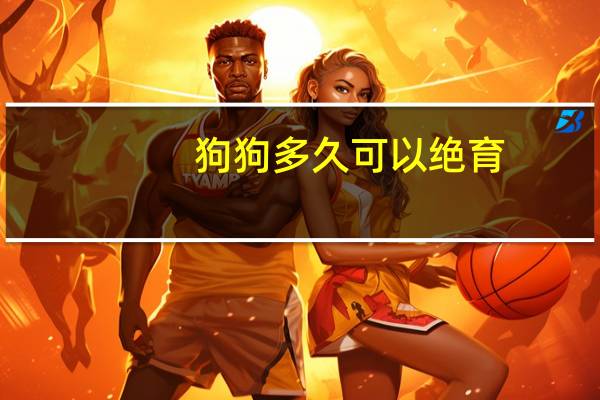 狗狗多久可以绝育