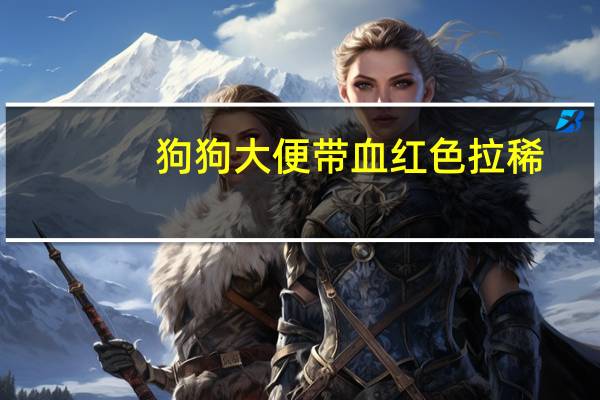 狗狗大便带血红色拉稀