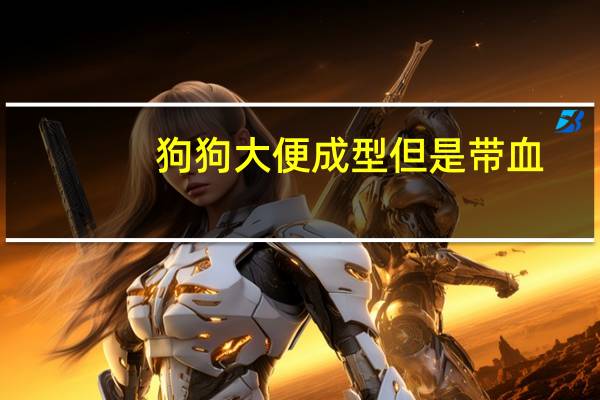 狗狗大便成型但是带血
