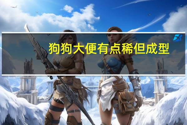 狗狗大便有点稀但成型