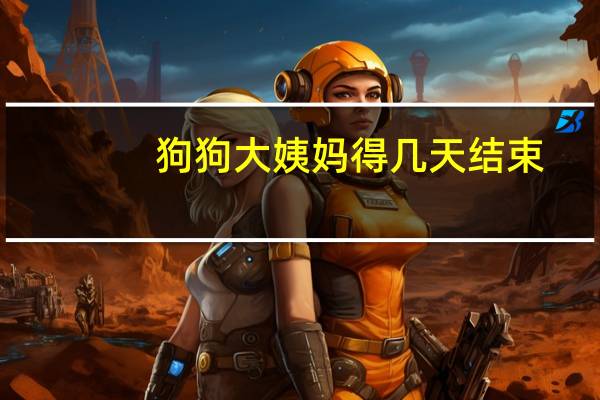 狗狗大姨妈得几天结束