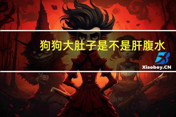 狗狗大肚子是不是肝腹水