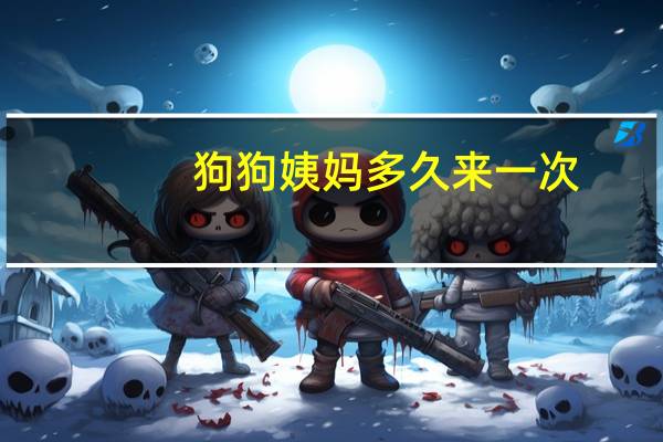 狗狗姨妈多久来一次