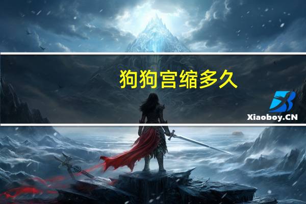 狗狗宫缩多久