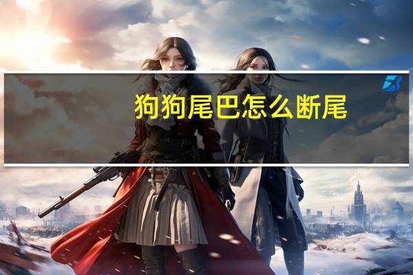 狗狗尾巴怎么断尾