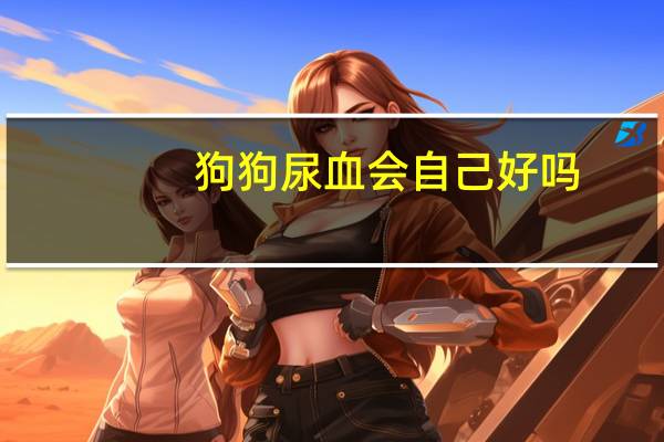 狗狗尿血会自己好吗