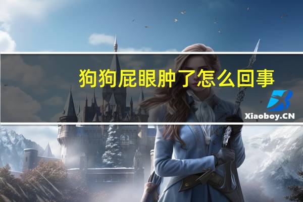 狗狗屁眼肿了怎么回事