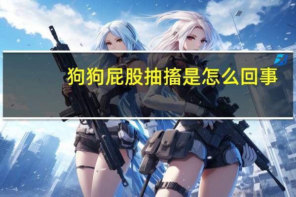 狗狗屁股抽搐是怎么回事