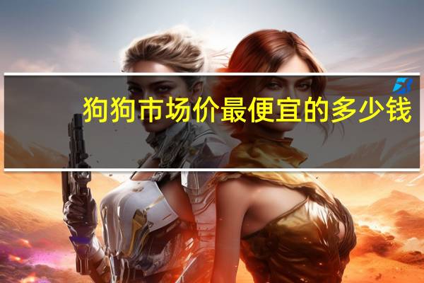 狗狗市场价最便宜的多少钱