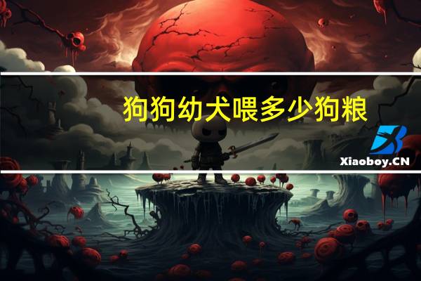 狗狗幼犬喂多少狗粮