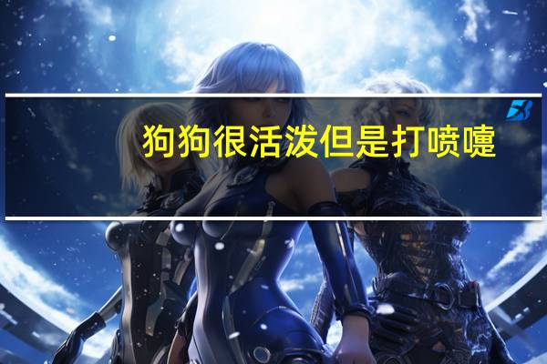 狗狗很活泼但是打喷嚏