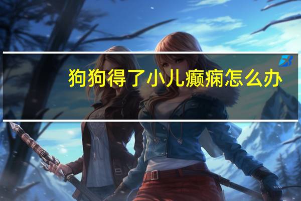 狗狗得了小儿癫痫怎么办