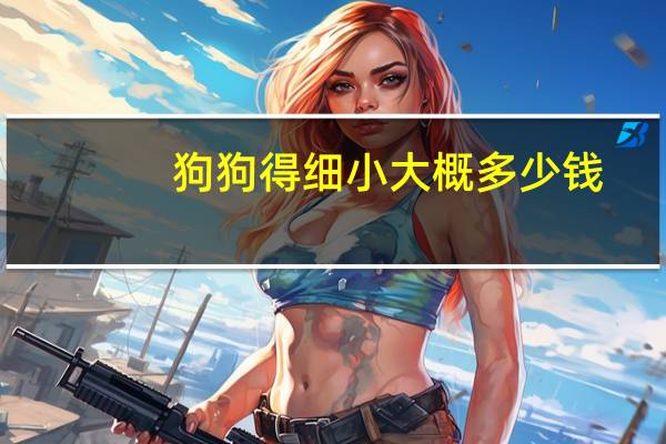 狗狗得细小大概多少钱