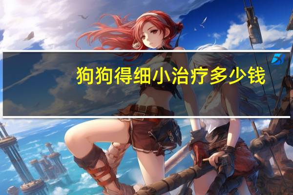 狗狗得细小治疗多少钱