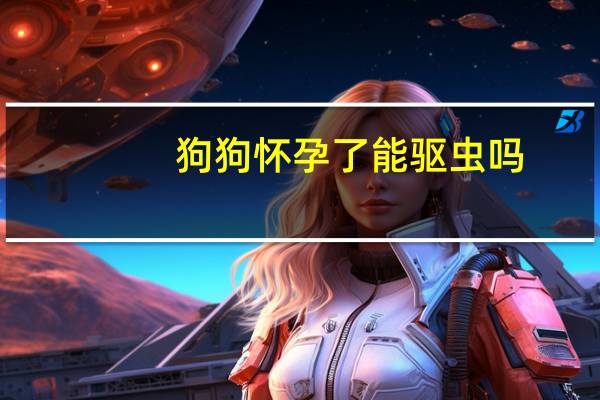 狗狗怀孕了能驱虫吗