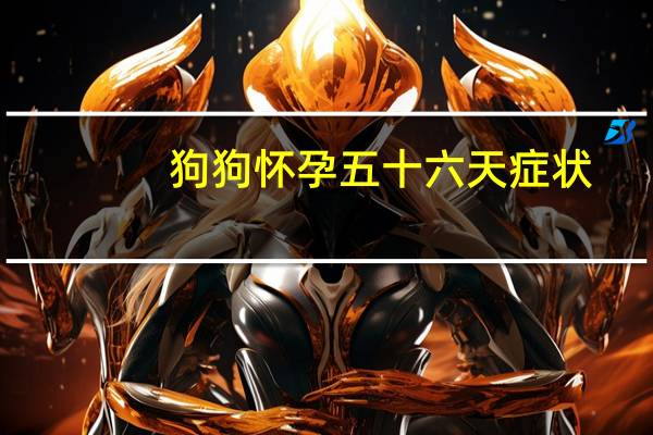 狗狗怀孕五十六天症状