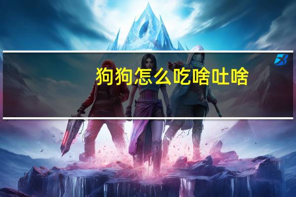 狗狗怎么吃啥吐啥