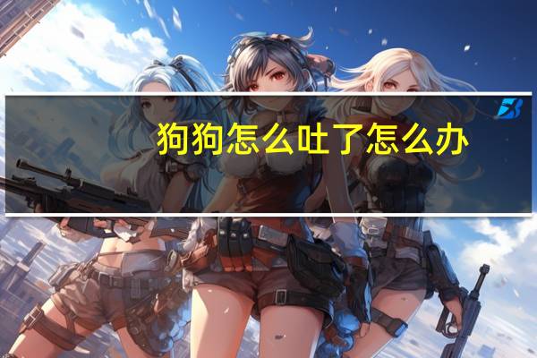 狗狗怎么吐了怎么办