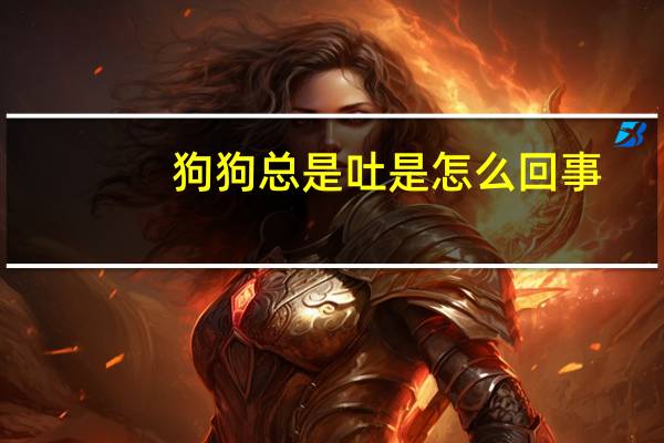 狗狗总是吐是怎么回事