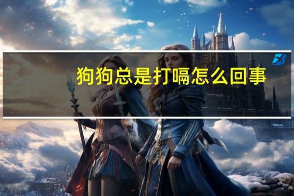 狗狗总是打嗝怎么回事