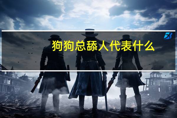 狗狗总舔人代表什么