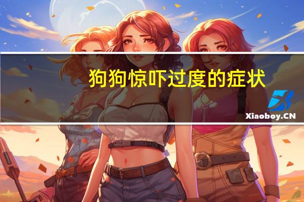 狗狗惊吓过度的症状