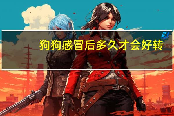 狗狗感冒后多久才会好转