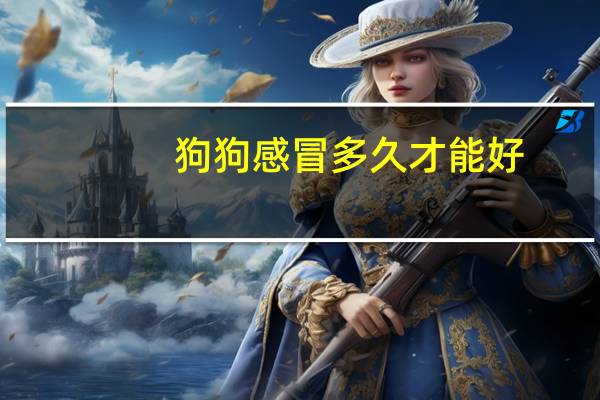 狗狗感冒多久才能好