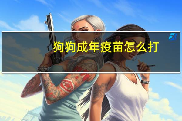 狗狗成年疫苗怎么打