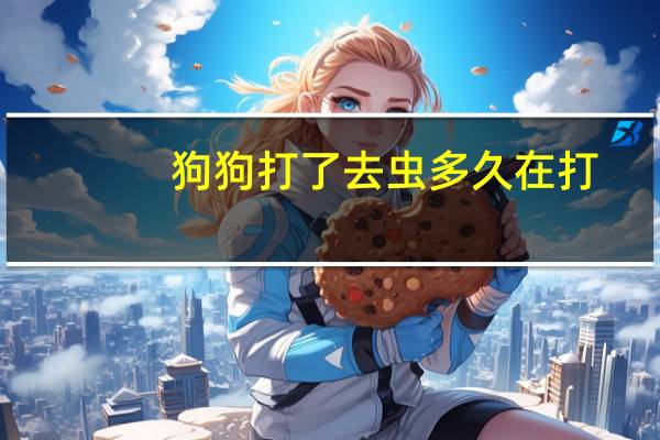 狗狗打了去虫多久在打
